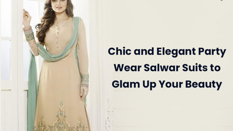 Chic and Elegant Party Wear Salwar Suits to Glam Up Your Beauty